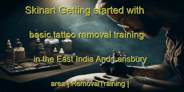 Skinart Getting started with basic tattoo removal training in the East India And Lansbury area | RemovalTraining | RemovalClasses | SkinartTraining-United Kingdom